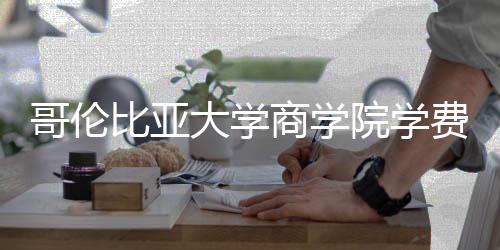 比亚些费费包大学院学用哥伦商学括哪