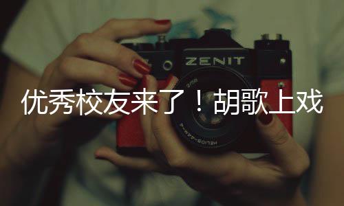 校友戏开学典惜大学时来了礼发优秀言要珍歌上光胡